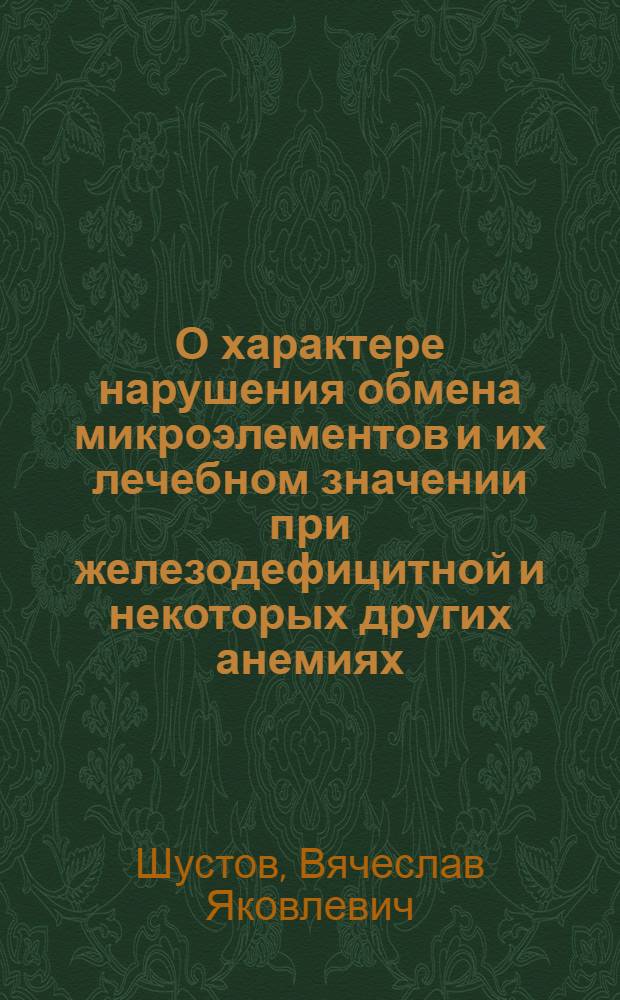 О характере нарушения обмена микроэлементов и их лечебном значении при железодефицитной и некоторых других анемиях : Автореф. дис. на соискание учен. степени д-ра мед. наук
