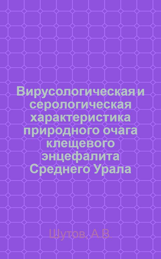 Вирусологическая и серологическая характеристика природного очага клещевого энцефалита Среднего Урала : (Свердл. обл.) : Автореф. дис. на соискание учен. степени канд. мед. наук : (095)