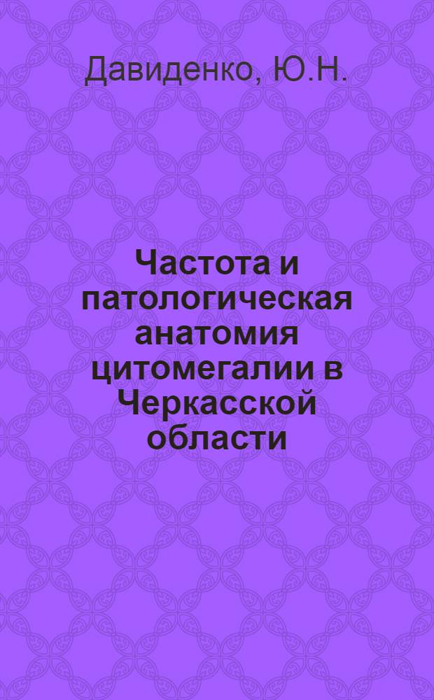 Частота и патологическая анатомия цитомегалии в Черкасской области : (Секц. наблюдения) : Автореф. дис. на соискание учен. степени канд. мед. наук