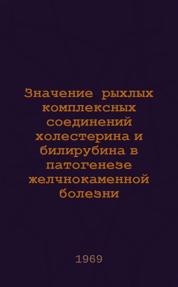 Значение рыхлых комплексных соединений холестерина и билирубина в патогенезе желчнокаменной болезни : (Клинико-эксперим. исследование) : Автореф. дис. на соискание учен. степени канд. мед. наук : (777)
