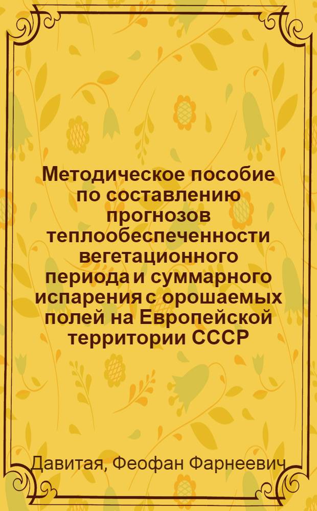 Методическое пособие по составлению прогнозов теплообеспеченности вегетационного периода и суммарного испарения с орошаемых полей на Европейской территории СССР