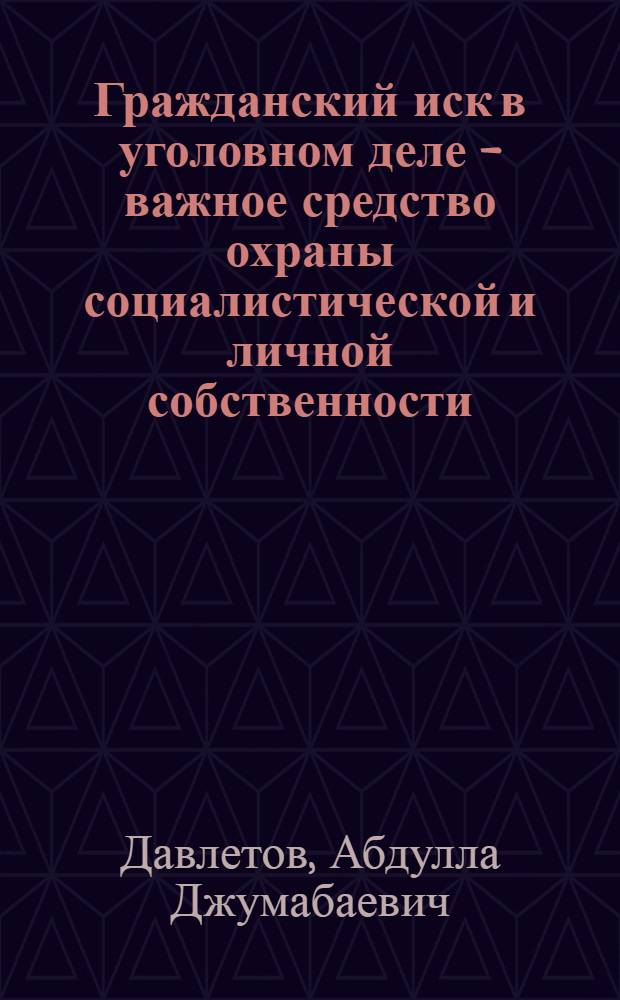 Гражданский иск в уголовном деле - важное средство охраны социалистической и личной собственности : (По материалам УзССР)