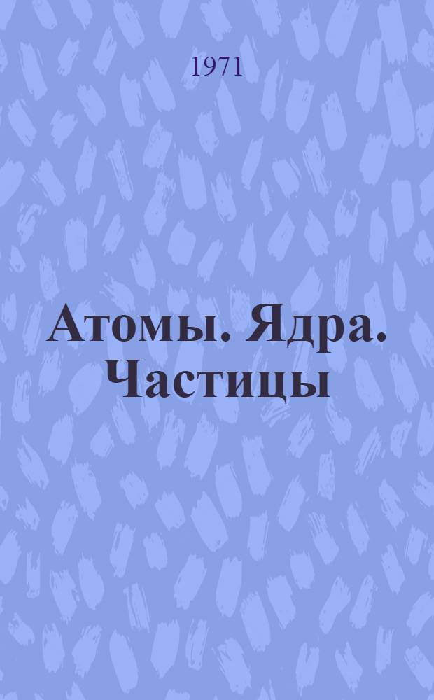 Атомы. Ядра. Частицы