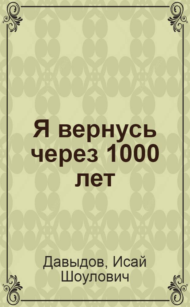 Я вернусь через 1000 лет : Фантаст. роман