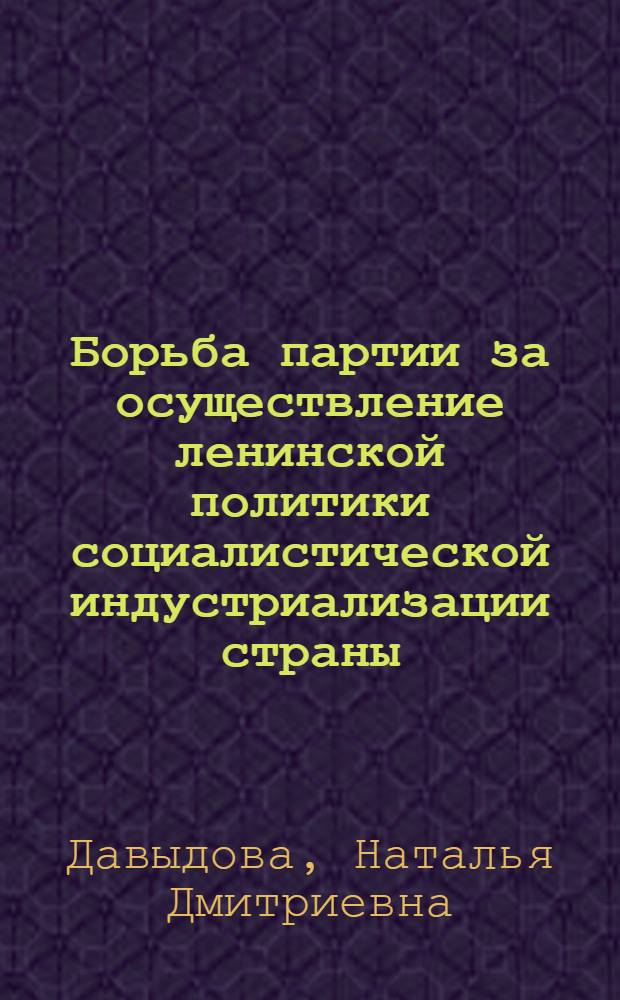 Борьба партии за осуществление ленинской политики социалистической индустриализации страны : (Материалы к лекции)