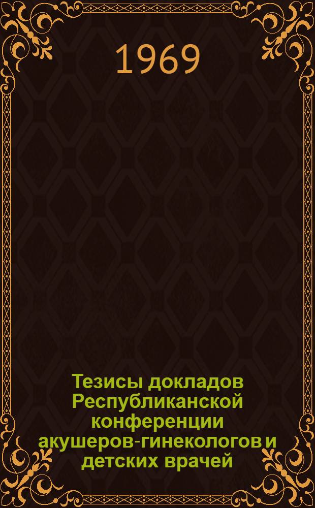Тезисы докладов Республиканской конференции акушеров-гинекологов и детских врачей