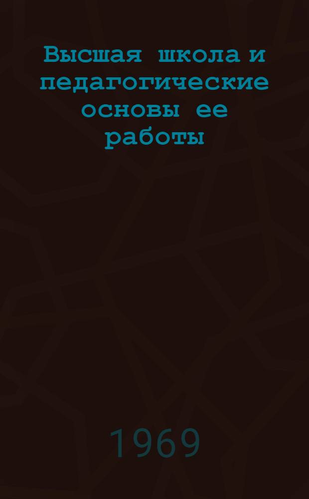 Высшая школа и педагогические основы ее работы : Пособие для преподавателей и аспирантов