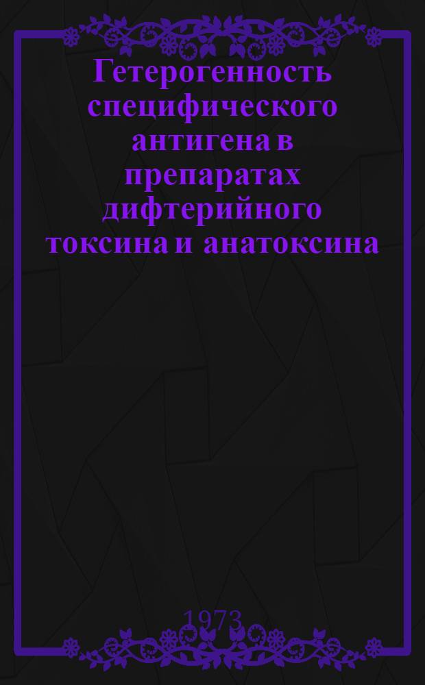 Гетерогенность специфического антигена в препаратах дифтерийного токсина и анатоксина : Автореф. дис. на соиск. учен. степени канд. мед. наук : (03.00.07)