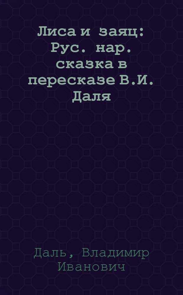 Лиса и заяц : Рус. нар. сказка в пересказе В.И. Даля : Для дошкольного возраста