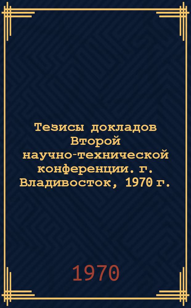 Тезисы докладов Второй научно-технической конференции. г. Владивосток, 1970 г.