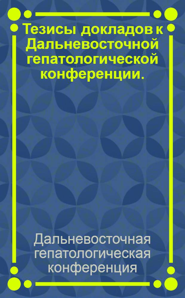 Тезисы докладов к Дальневосточной гепатологической конференции. (14-16 сентября 1972 г.)