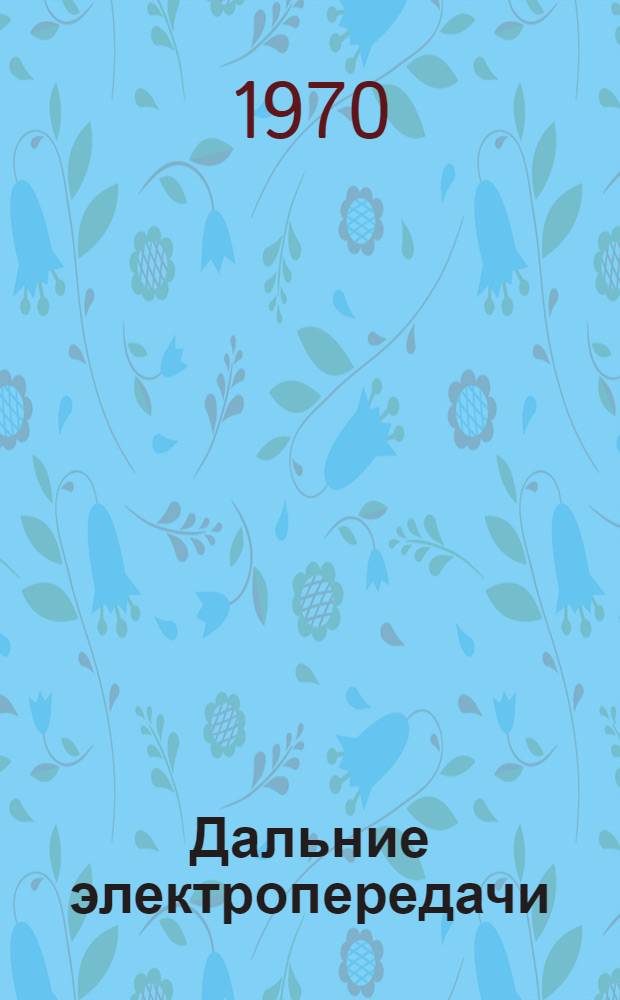 Дальние электропередачи : Переводы докладов на XXII сессии СИГРЭ 1968 г. и Америк. энерг. конференции 1968 г
