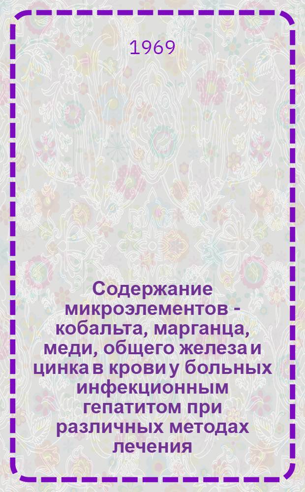 Содержание микроэлементов - кобальта, марганца, меди, общего железа и цинка в крови у больных инфекционным гепатитом при различных методах лечения : Автореф. дис. на соискание учен. степени канд. мед. наук : (759)