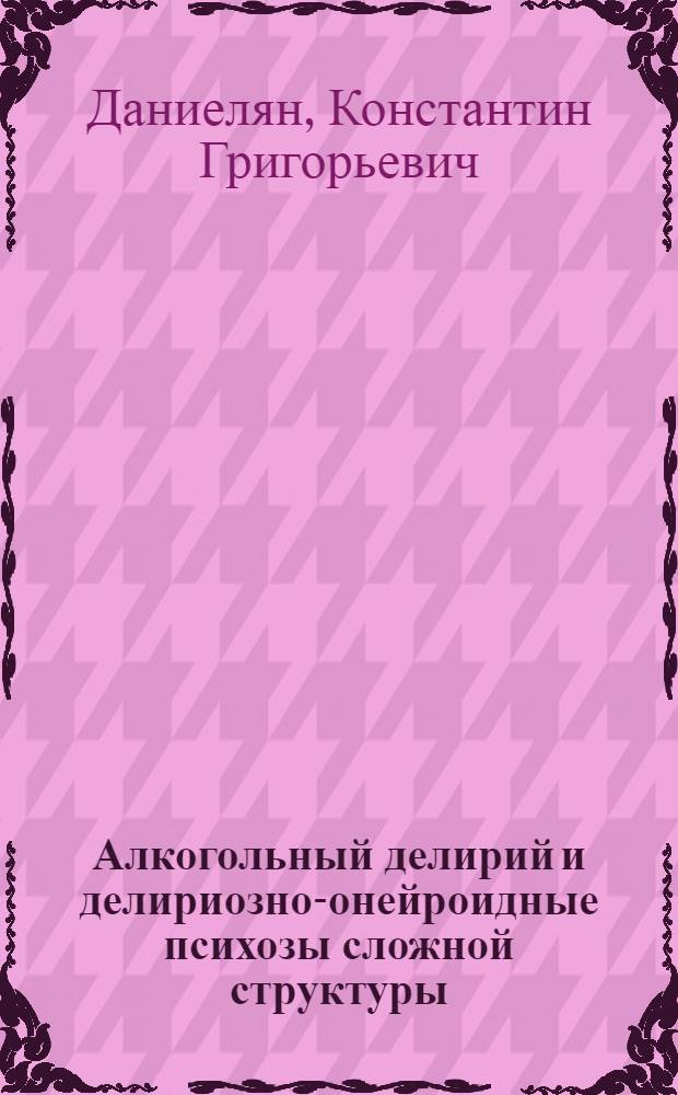 Алкогольный делирий и делириозно-онейроидные психозы сложной структуры : Автореферат дис. на соискание учен. степени канд. мед. наук : (767)