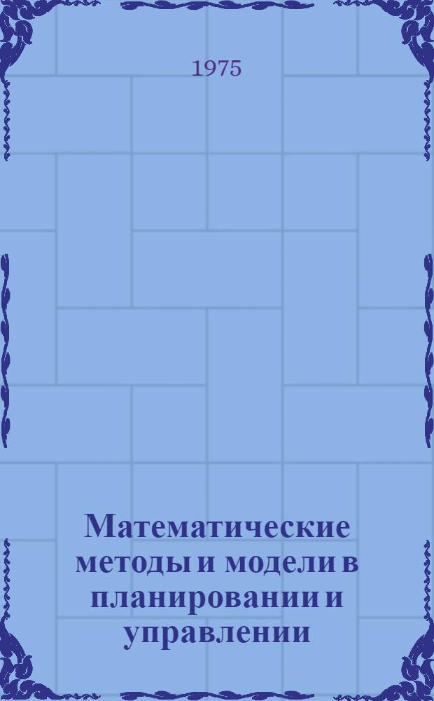 Математические методы и модели в планировании и управлении : Учеб. пособие для студентов инж.-экон. фак. специальности "Экономика и организация пром-сти прод. товаров" (№ 1718) Ч. 1-. [Ч. 2]