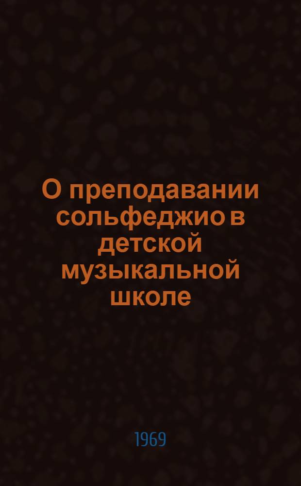 О преподавании сольфеджио в детской музыкальной школе : Метод. разработки в помощь педагогам : Вып. 1-