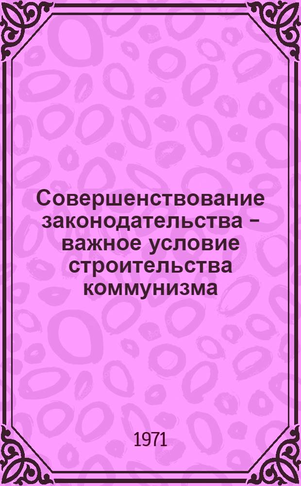 Совершенствование законодательства - важное условие строительства коммунизма
