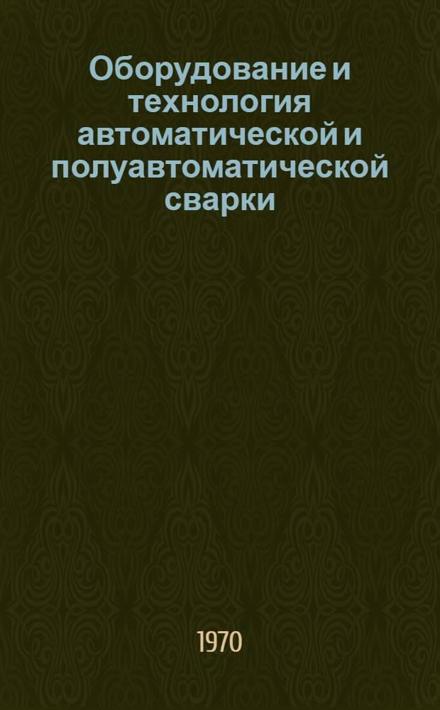 Оборудование и технология автоматической и полуавтоматической сварки : Учеб. пособие для проф.-техн. училищ