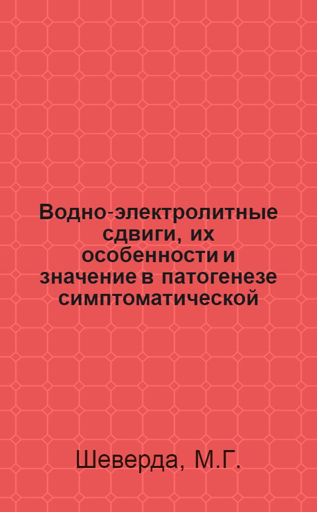 Водно-электролитные сдвиги, их особенности и значение в патогенезе симптоматической (почечной) гипертонии : Автореф. дис. на соиск. учен. степени д-ра мед. наук : (754)