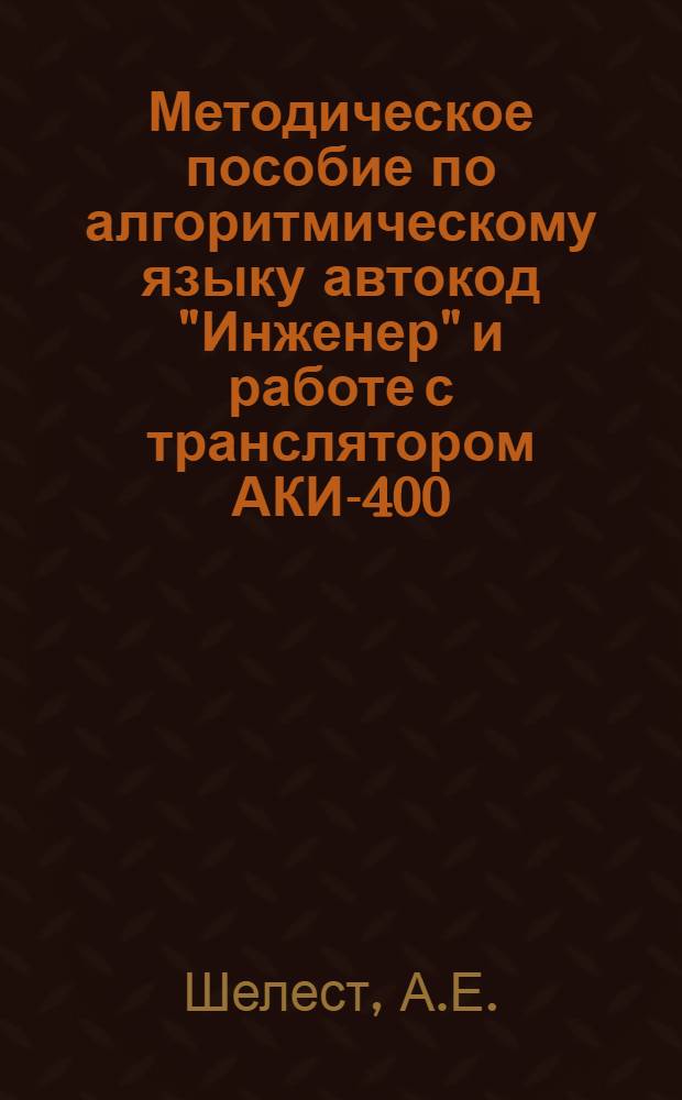 Методическое пособие по алгоритмическому языку автокод "Инженер" и работе с транслятором АКИ-400