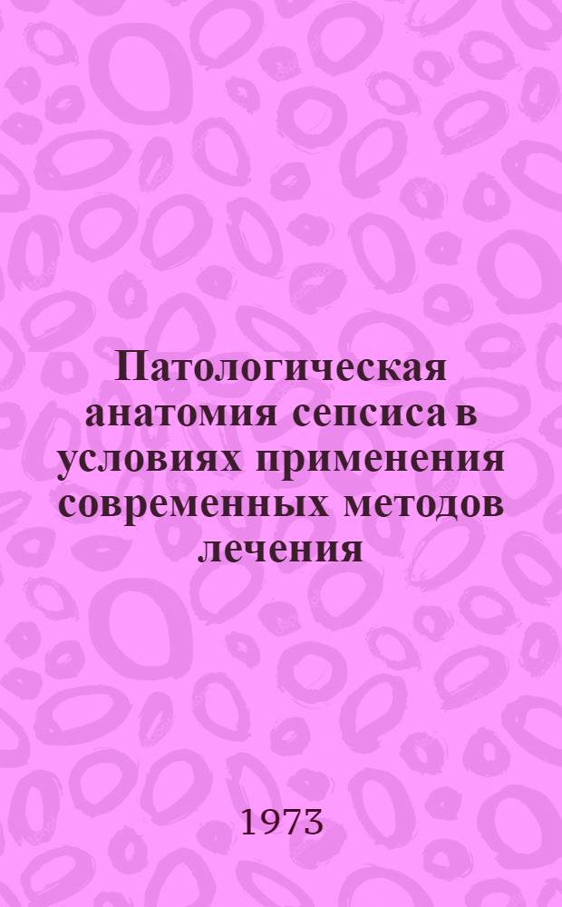 Патологическая анатомия сепсиса в условиях применения современных методов лечения : Автореф. дис. на соиск. учен. степени канд. мед. наук : (14.00.15)