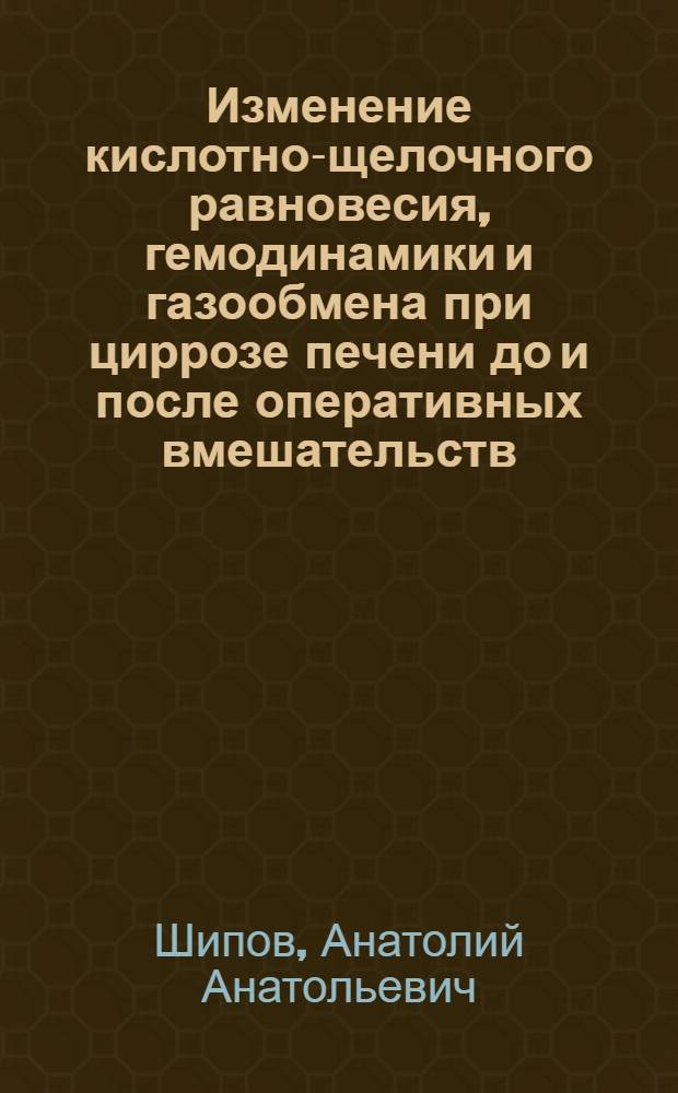 Изменение кислотно-щелочного равновесия, гемодинамики и газообмена при циррозе печени до и после оперативных вмешательств : (Клинико-эксперим. исследование) : Автореф. дис. на соиск. учен. степени канд. мед. наук : (14.00.27)