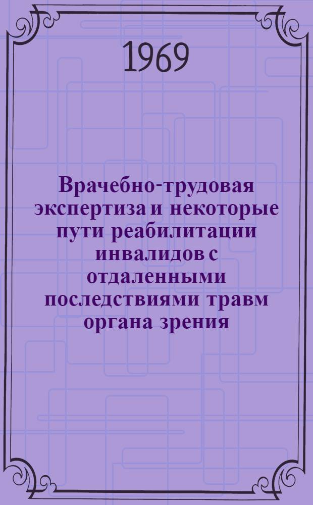 Врачебно-трудовая экспертиза и некоторые пути реабилитации инвалидов с отдаленными последствиями травм органа зрения : Автореф. дис. на соискание учен. степени канд. мед. наук : (757)