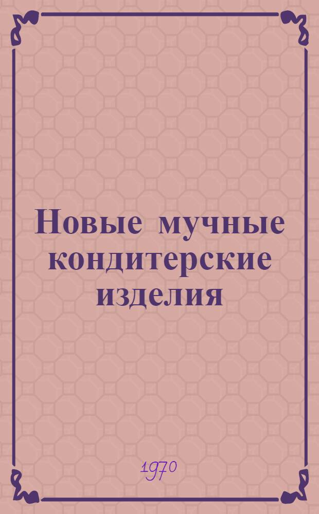 Новые мучные кондитерские изделия : (Информация)