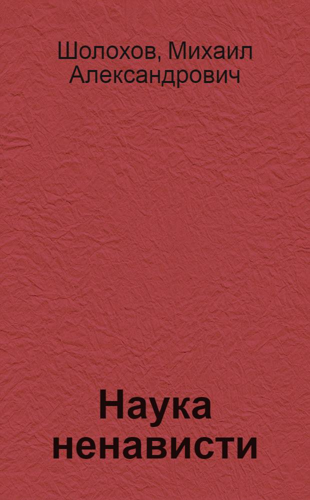 Наука ненависти: Рассказ; Они сражались за Родину: Главы из романа; Судьба человека: Рассказ
