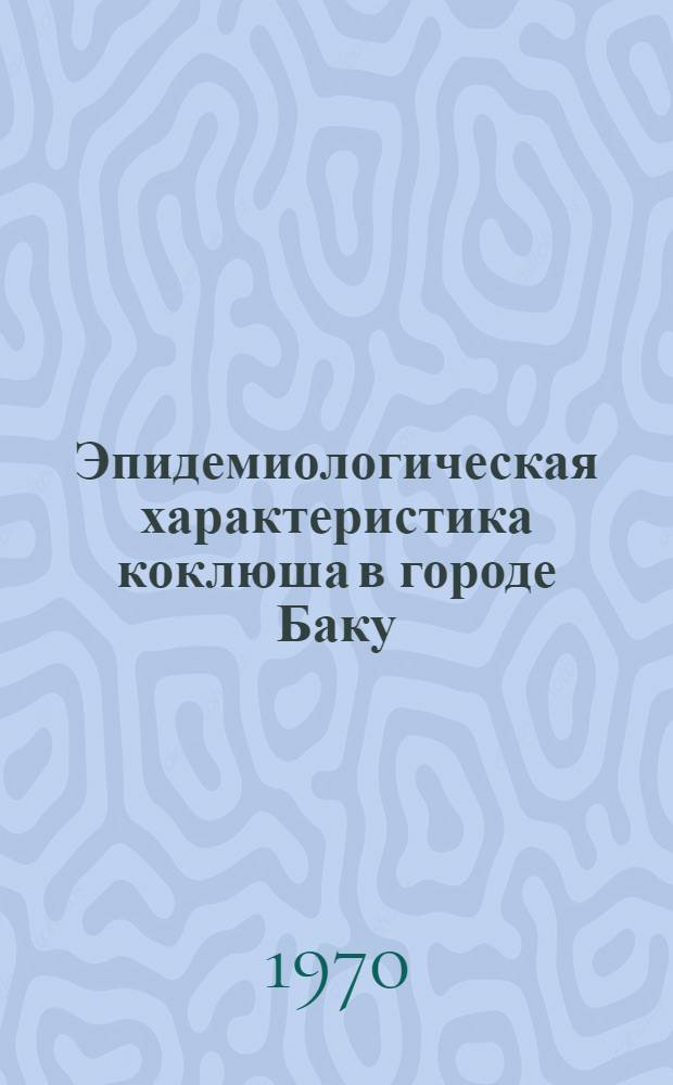 Эпидемиологическая характеристика коклюша в городе Баку : (По данным за 60 лет с 1908-1967 гг.) : Автореф. дис. на соискание учен. степени канд. мед. наук : (14/780)