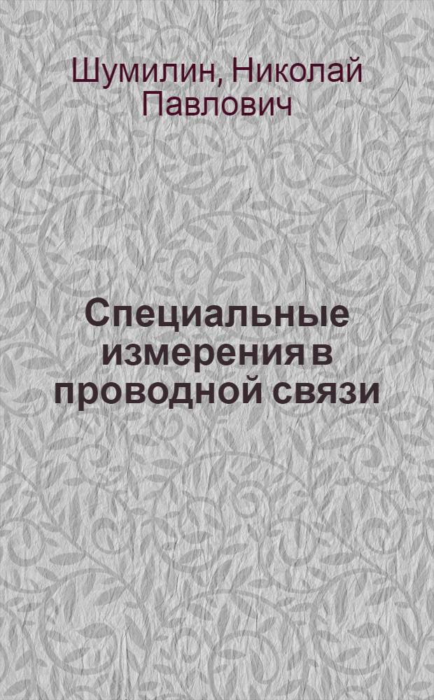 Специальные измерения в проводной связи : Учебник для техникумов связи по специальности 0733, 0734, 0735, 0708, 0709