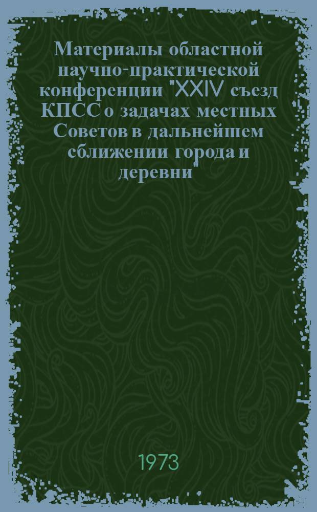 Материалы областной научно-практической конференции "XXIV съезд КПСС о задачах местных Советов в дальнейшем сближении города и деревни" : 1-. 2 : Секция социально-политических проблем