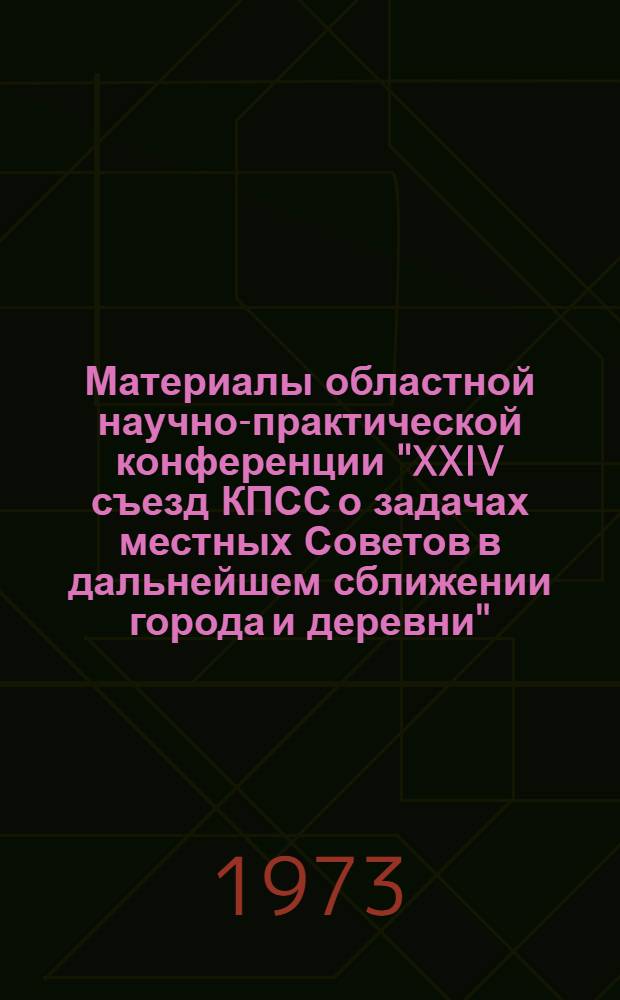 Материалы областной научно-практической конференции "XXIV съезд КПСС о задачах местных Советов в дальнейшем сближении города и деревни" : 1-. 5 : Секция социально-бытового обслуживания