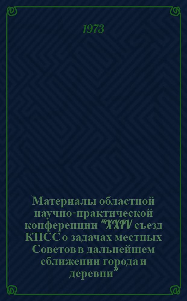 Материалы областной научно-практической конференции "XXIV съезд КПСС о задачах местных Советов в дальнейшем сближении города и деревни" : 1-. 6 : Секция шефства города над селом