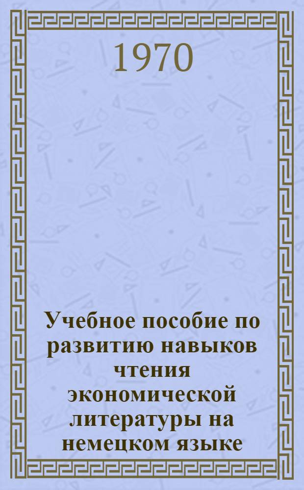 Учебное пособие по развитию навыков чтения экономической литературы на немецком языке : [Ч. 1]-. [Ч. 1]