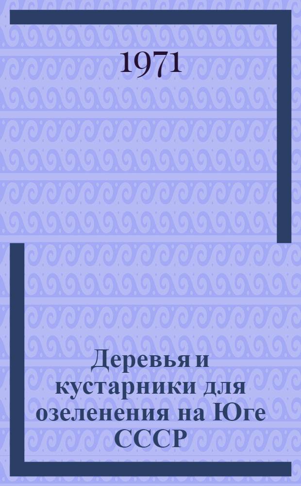 Деревья и кустарники для озеленения на Юге СССР : Их биология и экология : Сборник статей