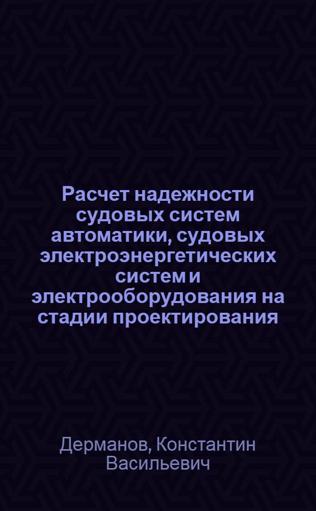 Расчет надежности судовых систем автоматики, судовых электроэнергетических систем и электрооборудования на стадии проектирования : Конспект лекций