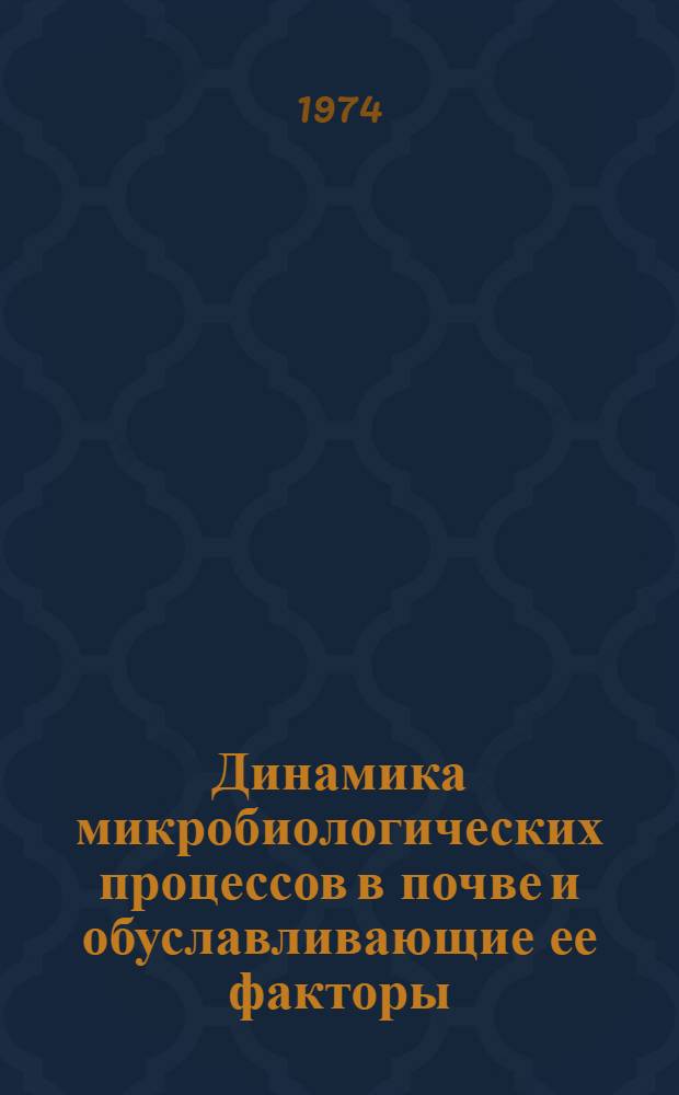 Динамика микробиологических процессов в почве и обуславливающие ее факторы : (Материалы симпозиума 4-5 сент. 1974 г.) Ч. 1-. Ч. 2