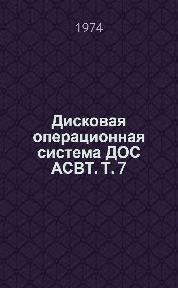 Дисковая операционная система ДОС АСВТ. Т. 7 : Руководство по эксплуатации