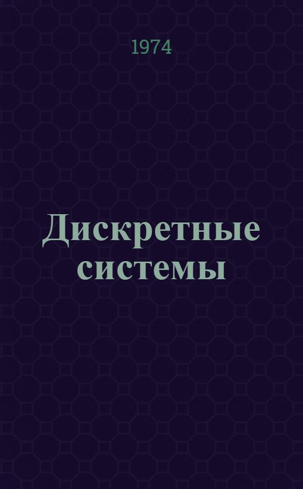 Дискретные системы : Междунар. симпозиум. Рига. 30 сент. - 4 окт. 1974 г. [Доклады] Т. 1-. Т. 1