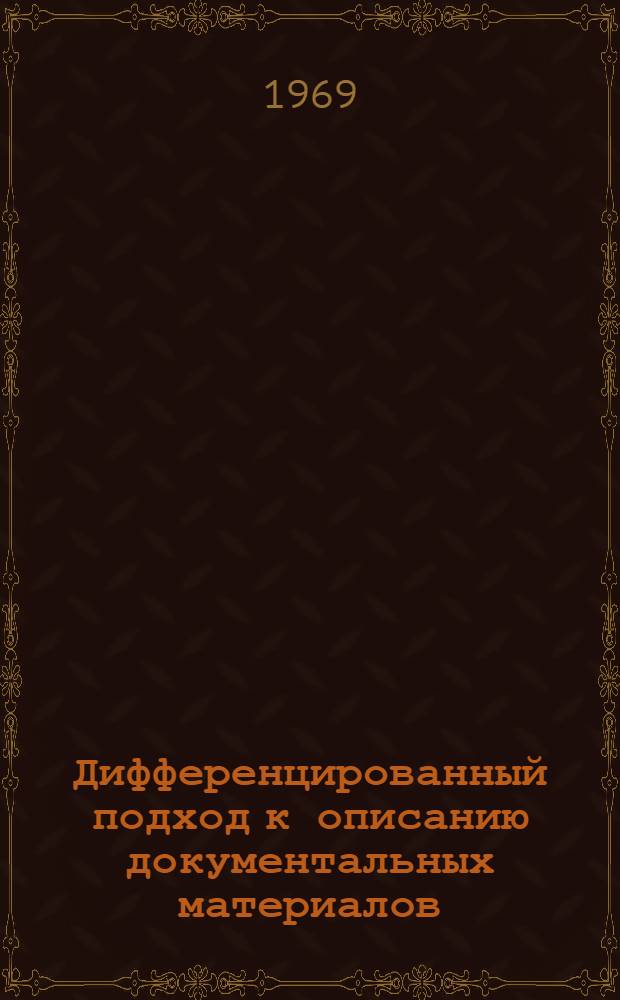 Дифференцированный подход к описанию документальных материалов : (Метод. рекомендации) Вып. 1-. Вып. 1 : Основы дифференцированного подхода при переработке и усовершенствовании описей