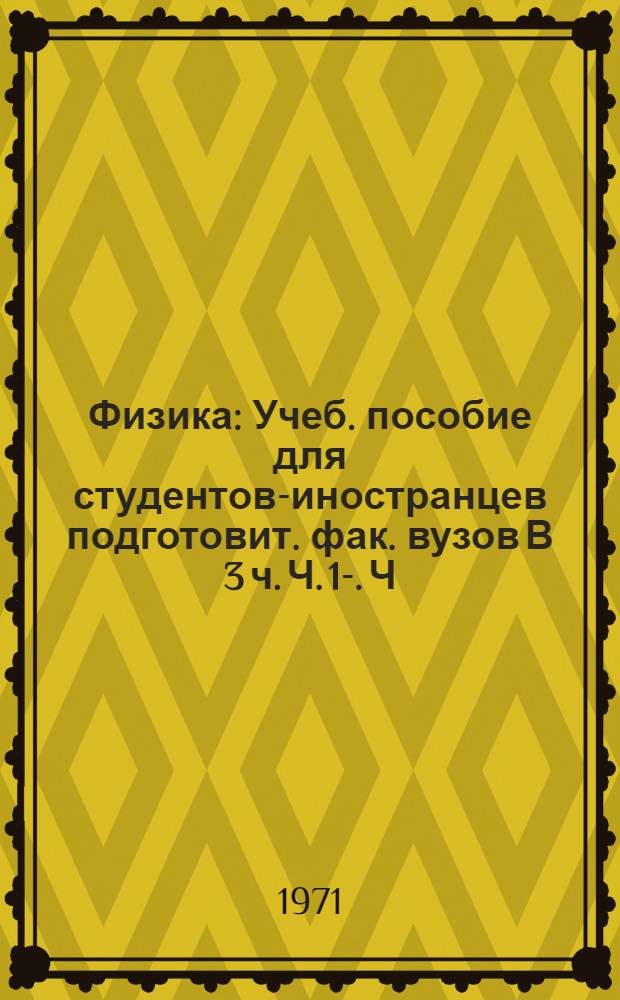 Физика : [Учеб. пособие для студентов-иностранцев подготовит. фак. вузов В 3 ч.] Ч. 1-. Ч. 1 : Механика