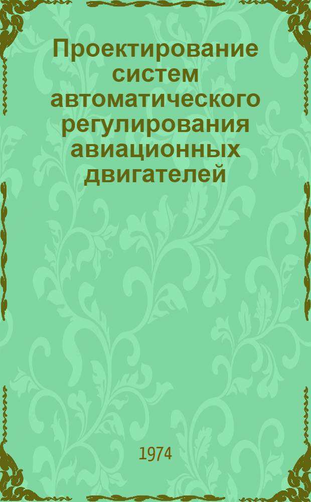 Проектирование систем автоматического регулирования авиационных двигателей : Учеб. пособие по курсу "Питание, автоматика и регулирование двигателей летат. аппаратов" : Ч. 1-