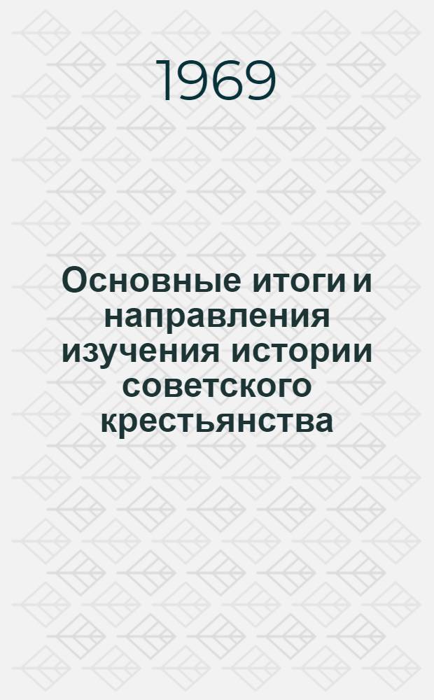 Основные итоги и направления изучения истории советского крестьянства : Доклад на сессии по проблеме "В.И. Ленин и решение аграр. вопроса в СССР"