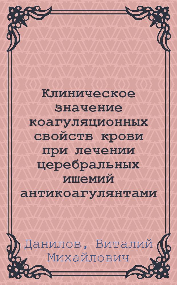 Клиническое значение коагуляционных свойств крови при лечении церебральных ишемий антикоагулянтами : Автореф. дис. на соиск. учен. степени канд. мед. наук : (14.00.13)