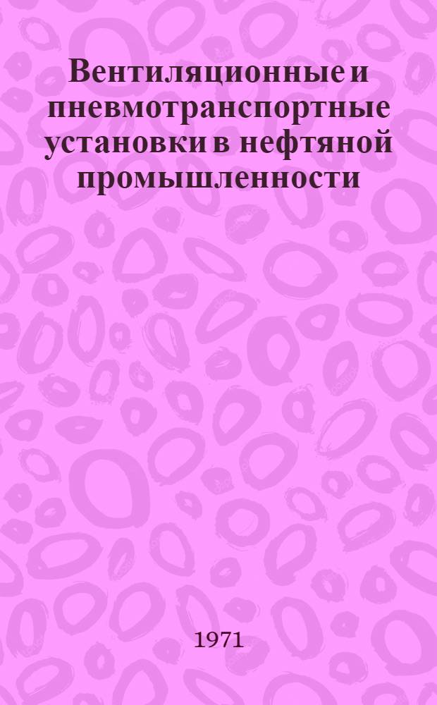 Вентиляционные и пневмотранспортные установки в нефтяной промышленности : (Аэродинам. основы расчета)