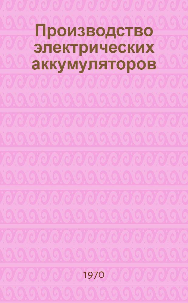 Производство электрических аккумуляторов : Учеб. пособие для подготовки рабочих на производстве