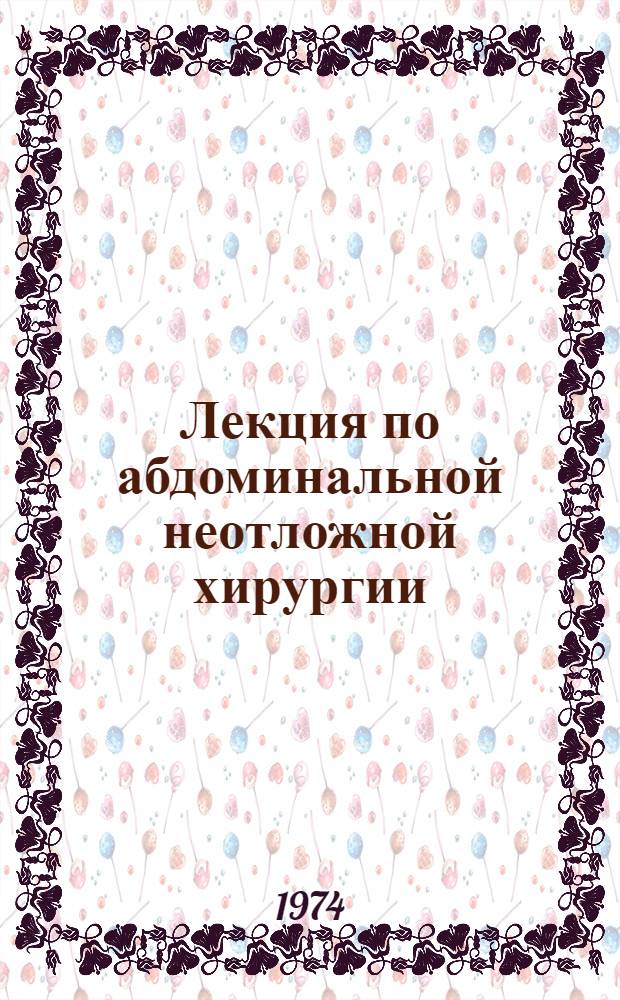 Лекция по абдоминальной неотложной хирургии : (Избр. темы)