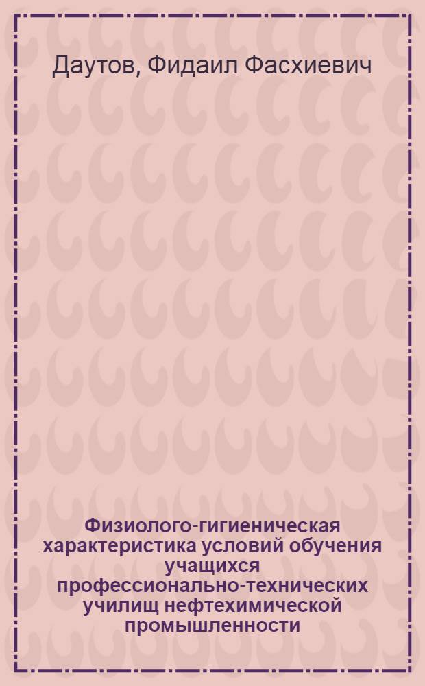 Физиолого-гигиеническая характеристика условий обучения учащихся профессионально-технических училищ нефтехимической промышленности : Автореф. дис. на соискание учен. степени канд. мед. наук : (756)