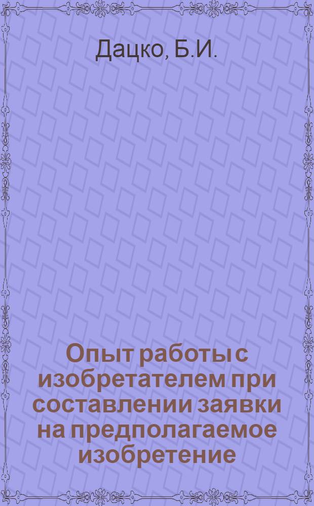 Опыт работы с изобретателем при составлении заявки на предполагаемое изобретение